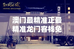 澳門最精準(zhǔn)正最精準(zhǔn)龍門客棧，澳門龍門客棧，揭秘最精準(zhǔn)預(yù)測秘籍